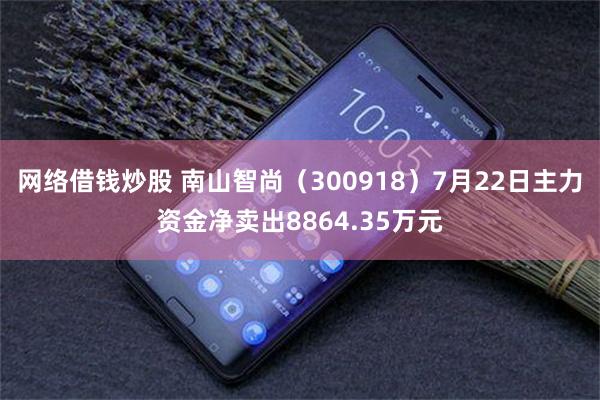 网络借钱炒股 南山智尚（300918）7月22日主力资金净卖出8864.35万元