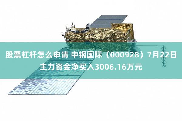 股票杠杆怎么申请 中钢国际（000928）7月22日主力资金净买入3006.16万元