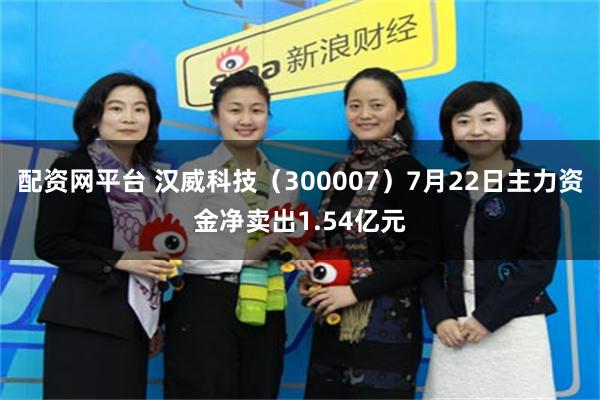 配资网平台 汉威科技（300007）7月22日主力资金净卖出1.54亿元