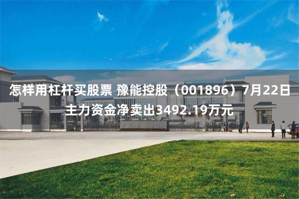 怎样用杠杆买股票 豫能控股（001896）7月22日主力资金净卖出3492.19万元