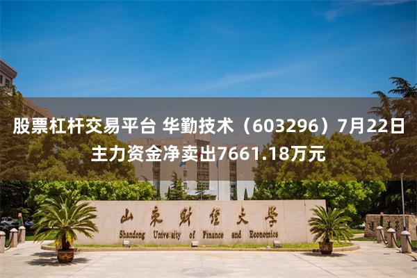 股票杠杆交易平台 华勤技术（603296）7月22日主力资金净卖出7661.18万元