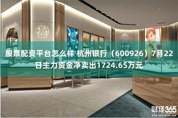 股票配资平台怎么样 杭州银行（600926）7月22日主力资金净卖出1724.65万元