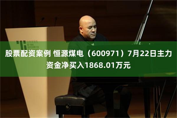股票配资案例 恒源煤电（600971）7月22日主力资金净买入1868.01万元