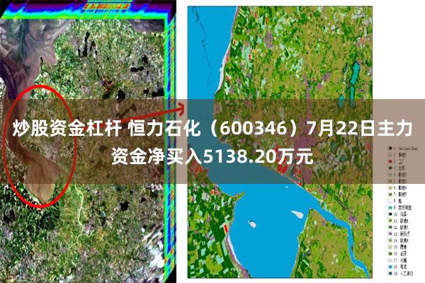 炒股资金杠杆 恒力石化（600346）7月22日主力资金净买入5138.20万元