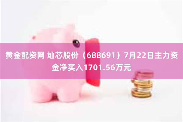 黄金配资网 灿芯股份（688691）7月22日主力资金净买入1701.56万元