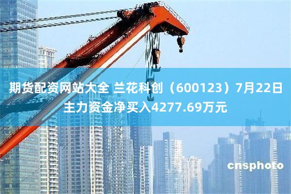 期货配资网站大全 兰花科创（600123）7月22日主力资金净买入4277.69万元