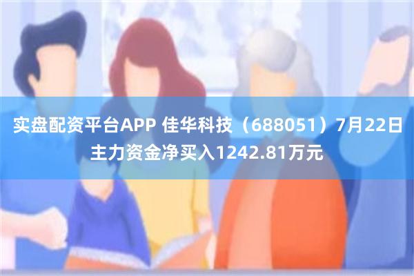 实盘配资平台APP 佳华科技（688051）7月22日主力资金净买入1242.81万元