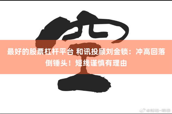 最好的股票杠杆平台 和讯投顾刘金锁：冲高回落倒锤头！短线谨慎有理由