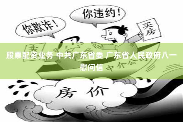 股票配资业务 中共广东省委 广东省人民政府八一慰问信