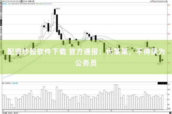 配资炒股软件下载 官方通报：代某某，不得录为公务员
