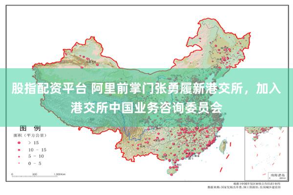 股指配资平台 阿里前掌门张勇履新港交所，加入港交所中国业务咨询委员会