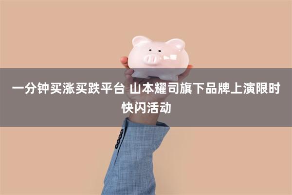 一分钟买涨买跌平台 山本耀司旗下品牌上演限时快闪活动