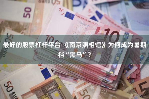 最好的股票杠杆平台 《南京照相馆》为何成为暑期档“黑马”？