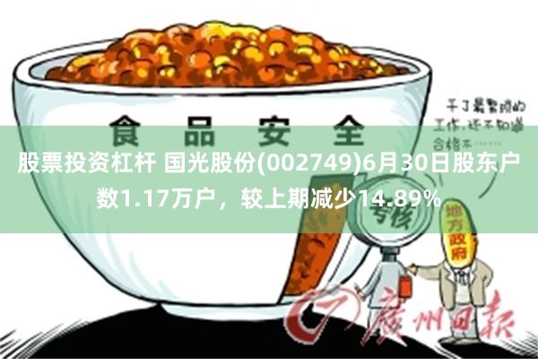 股票投资杠杆 国光股份(002749)6月30日股东户数1.17万户，较上期减少14.89%
