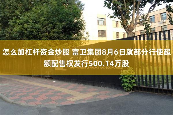 怎么加杠杆资金炒股 富卫集团8月6日就部分行使超额配售权发行500.14万股