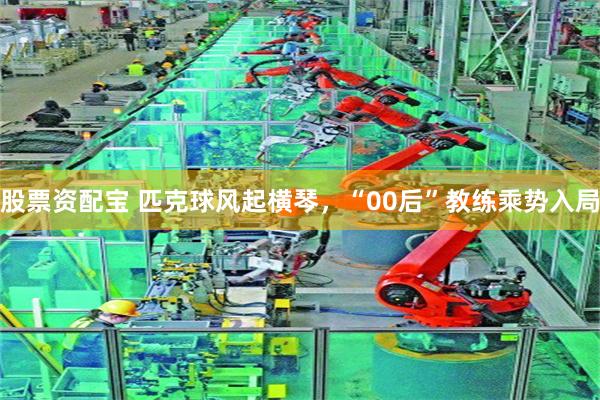 股票资配宝 匹克球风起横琴，“00后”教练乘势入局