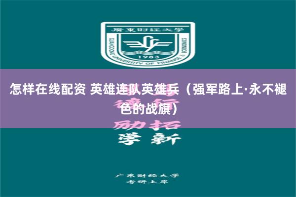 怎样在线配资 英雄连队英雄兵（强军路上·永不褪色的战旗）