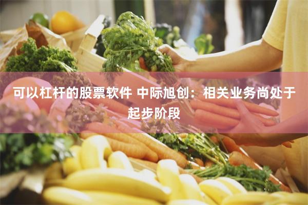 可以杠杆的股票软件 中际旭创:相关业务尚处于起步阶段