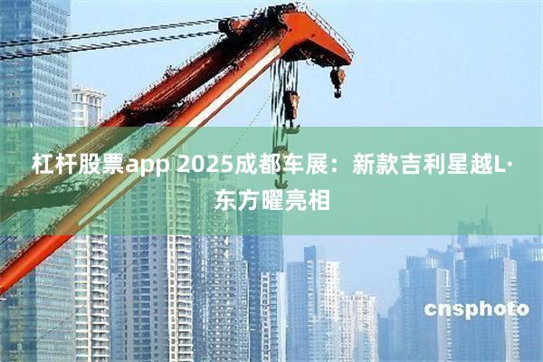 杠杆股票app 2025成都车展：新款吉利星越L·东方曜亮相