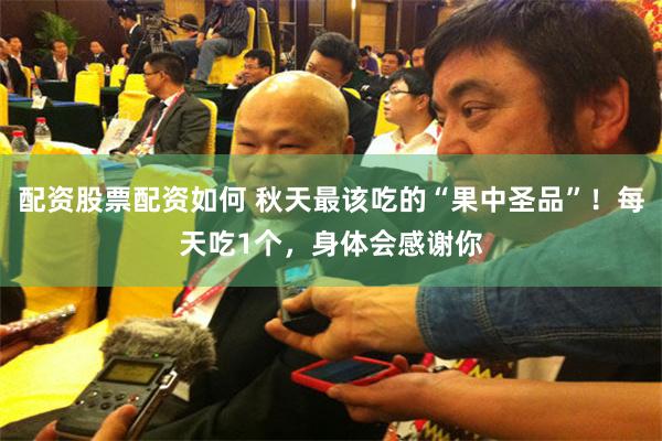 配资股票配资如何 秋天最该吃的“果中圣品”！每天吃1个，身体会感谢你