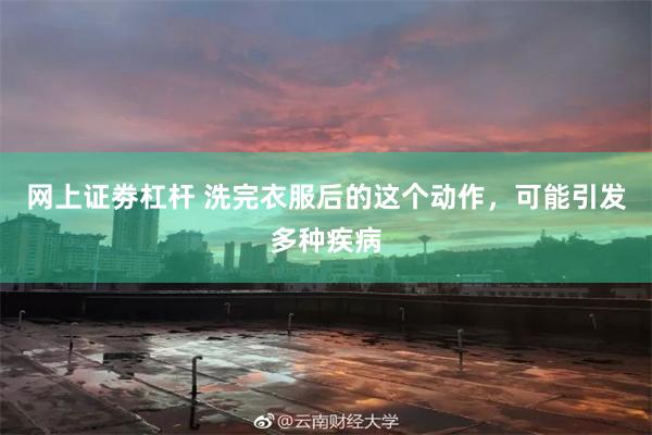 网上证劵杠杆 洗完衣服后的这个动作,可能引发多种疾病