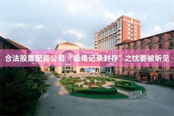 合法股票配资公司 “吸毒记录封存”之忧要被听见
