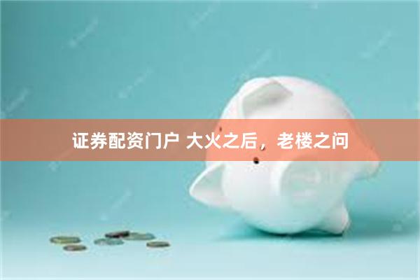 证券配资门户 大火之后，老楼之问