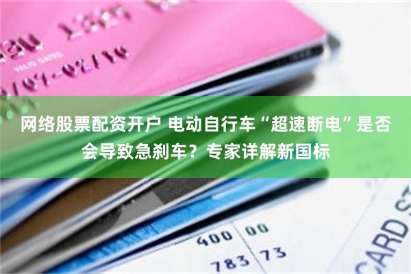 网络股票配资开户 电动自行车“超速断电”是否会导致急刹车？专家详解新国标