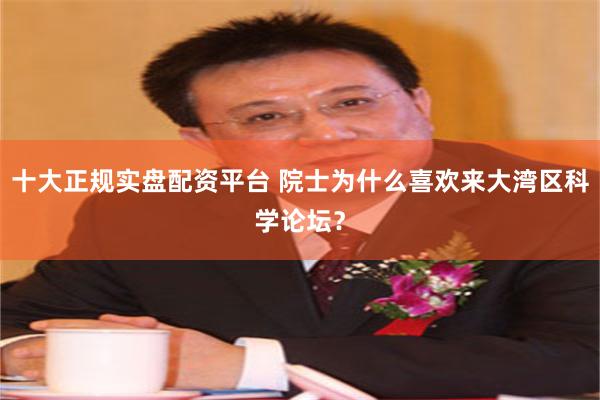 十大正规实盘配资平台 院士为什么喜欢来大湾区科学论坛？