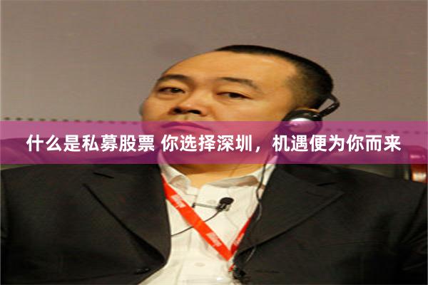 什么是私募股票 你选择深圳，机遇便为你而来