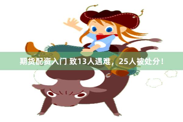 期货配资入门 致13人遇难，25人被处分！