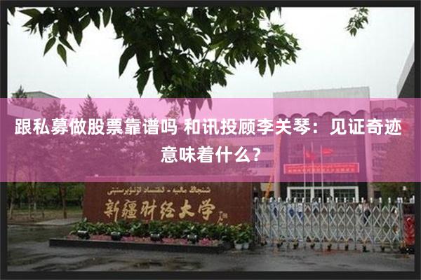 跟私募做股票靠谱吗 和讯投顾李关琴：见证奇迹 意味着什么？