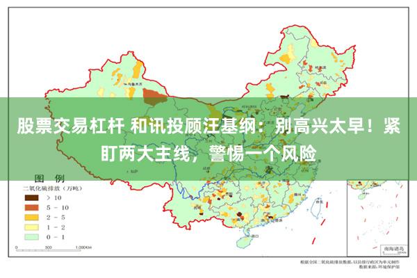 股票交易杠杆 和讯投顾汪基纲：别高兴太早！紧盯两大主线，警惕一个风险