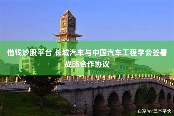 借钱炒股平台 长城汽车与中国汽车工程学会签署战略合作协议