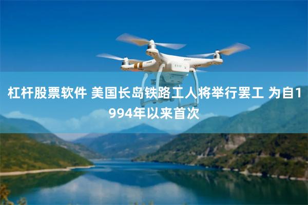 杠杆股票软件 美国长岛铁路工人将举行罢工 为自1994年以来首次