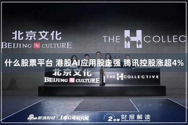 什么股票平台 港股AI应用股走强 腾讯控股涨超4%
