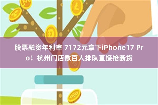 股票融资年利率 7172元拿下iPhone17 Pro！杭州门店数百人排队直接抢断货