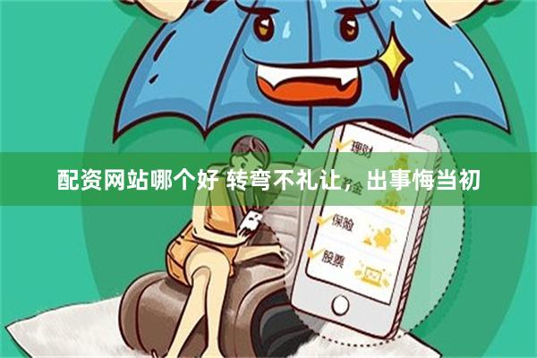 配资网站哪个好 转弯不礼让，出事悔当初