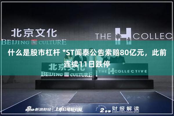 什么是股市杠杆 *ST闻泰公告索赔80亿元，此前连续11日跌停