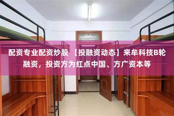 配资专业配资炒股 【投融资动态】来牟科技B轮融资，投资方为红点中国、方广资本等
