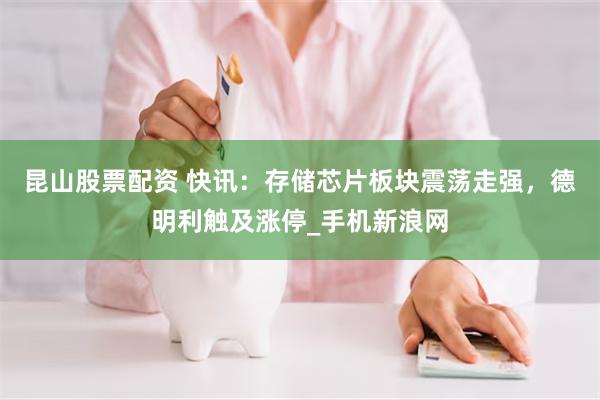昆山股票配资 快讯:存储芯片板块震荡走强,德明利触及涨停_手机新浪网