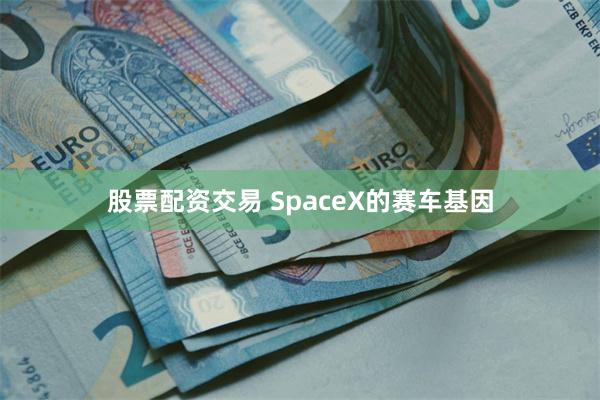 股票配资交易 SpaceX的赛车基因