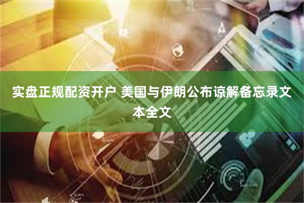 实盘正规配资开户 美国与伊朗公布谅解备忘录文本全文