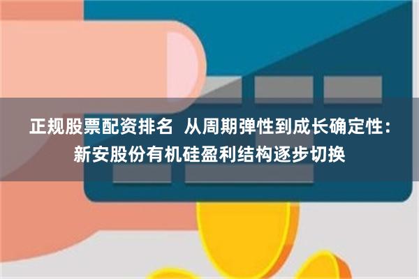 正规股票配资排名 从周期弹性到成长确定性:新安股份有机硅盈利结构逐步切换