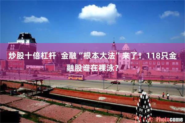 炒股十倍杠杆  金融“根本大法”来了！118只金融股谁在裸泳？