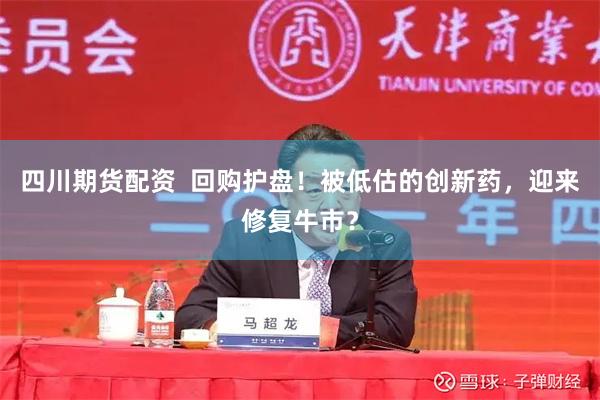 四川期货配资  回购护盘！被低估的创新药，迎来修复牛市？