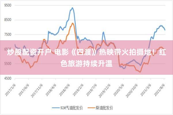炒股配资开户 电影《四渡》热映带火拍摄地!红色旅游持续升温