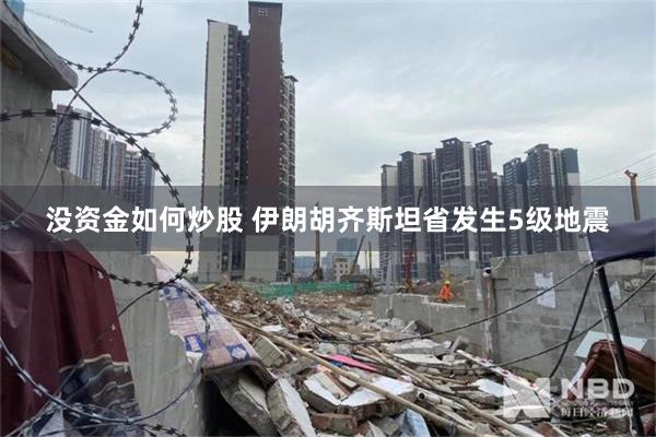 没资金如何炒股 伊朗胡齐斯坦省发生5级地震