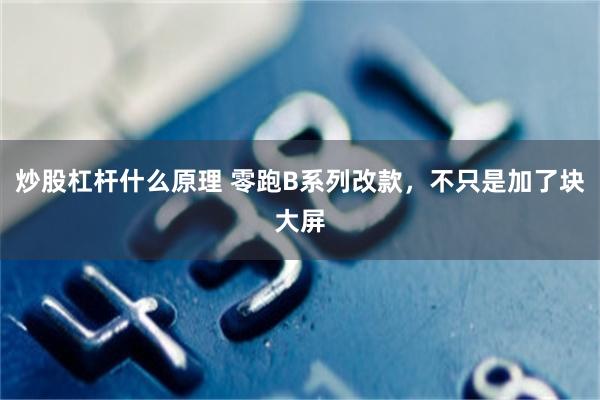 炒股杠杆什么原理 零跑B系列改款，不只是加了块大屏