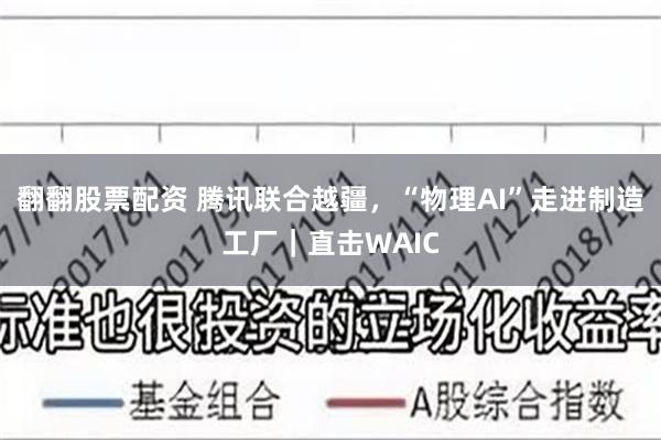翻翻股票配资 腾讯联合越疆，“物理AI”走进制造工厂｜直击WAIC